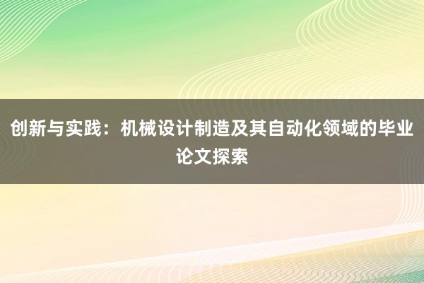 创新与实践：机械设计制造及其自动化领域的毕业论文探索